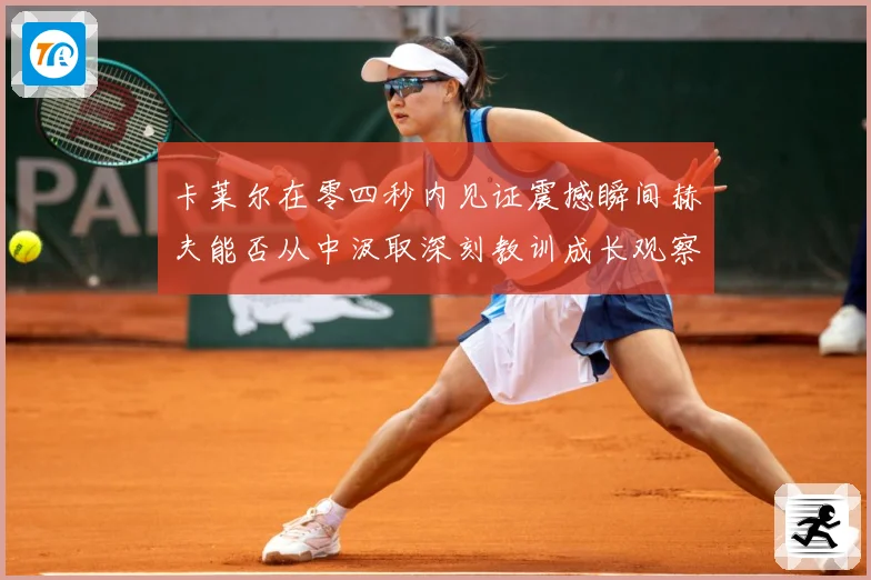 卡莱尔在零四秒内见证震撼瞬间赫夫能否从中汲取深刻教训成长观察-深度解析