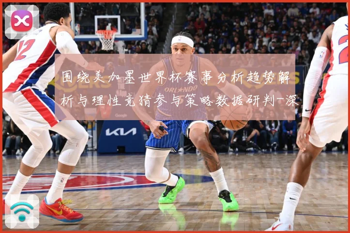 围绕美加墨世界杯赛事分析趋势解析与理性竞猜参与策略数据研判-深度解析