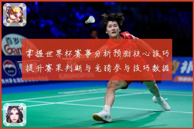 掌握世界杯赛事分析预测核心技巧提升赛果判断与竞猜参与技巧数据研判-深度解析