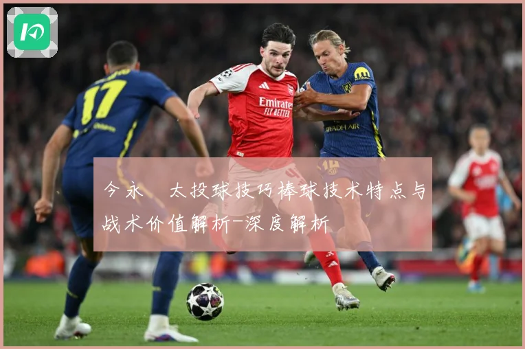今永昇太投球技巧棒球技术特点与战术价值解析-深度解析