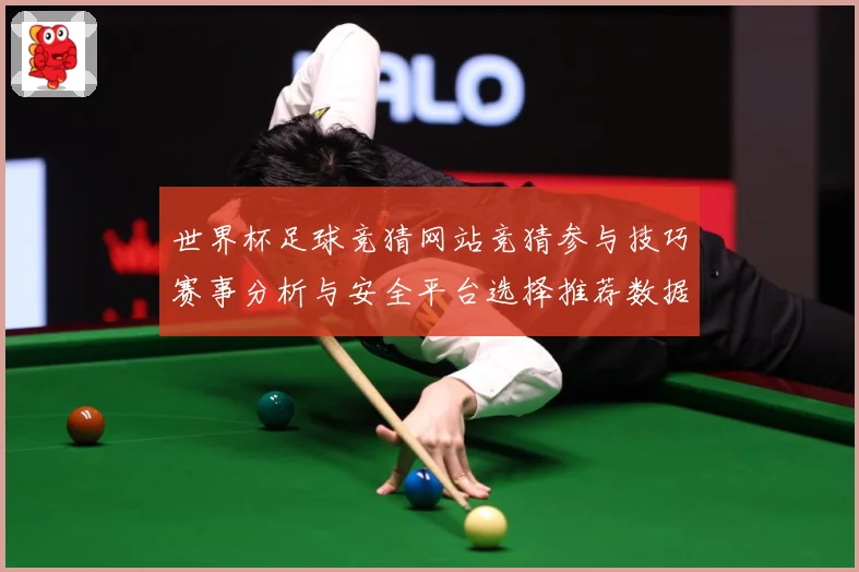 世界杯足球竞猜网站竞猜参与技巧赛事分析与安全平台选择推荐数据研判-深度解析