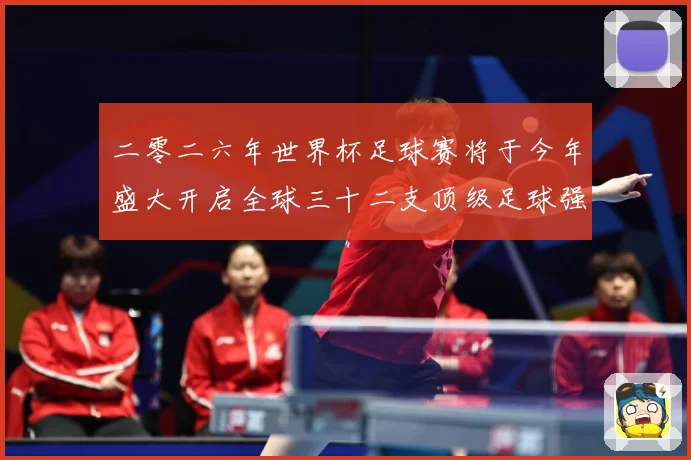二零二六年世界杯足球赛将于今年盛大开启全球三十二支顶级足球强战术观察-深度解析