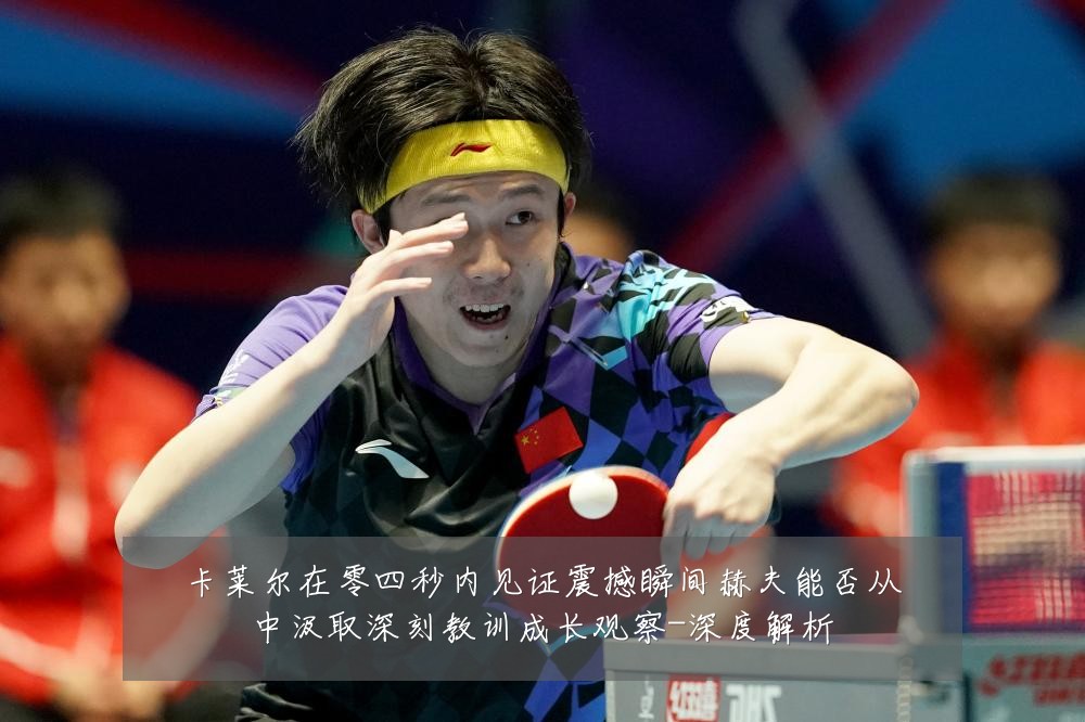 卡莱尔在零四秒内见证震撼瞬间赫夫能否从中汲取深刻教训成长观察-深度解析