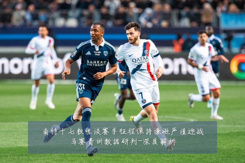 南特十七教练谈赛季征程保持谦逊严谨迎战马赛青训数据研判-深度解析