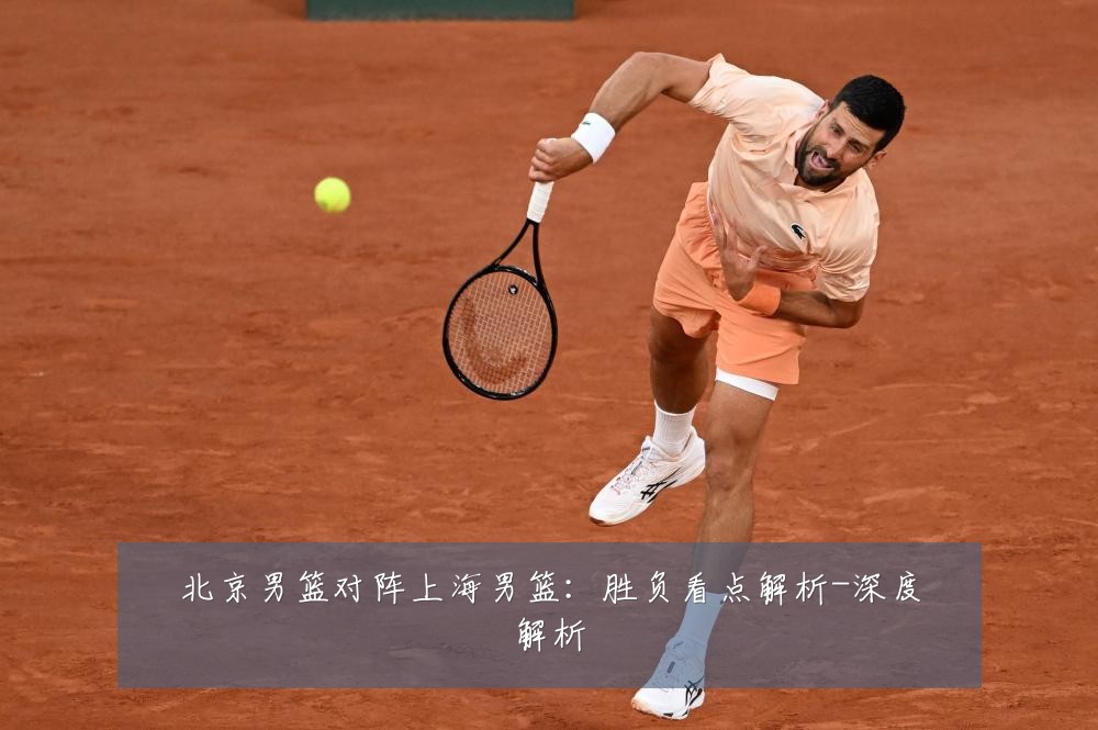 北京男篮对阵上海男篮:胜负看点解析-深度解析