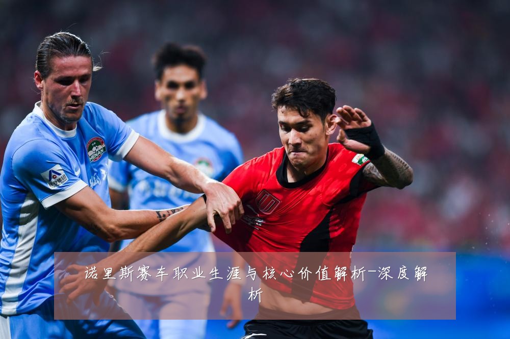 诺里斯赛车职业生涯与核心价值解析-深度解析