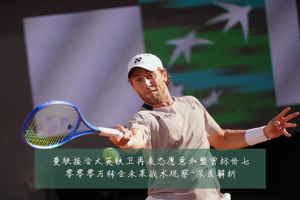 曼联接洽大英铁卫再表态愿意加盟曾标价七零零零万转会未果战术观察-深度解析