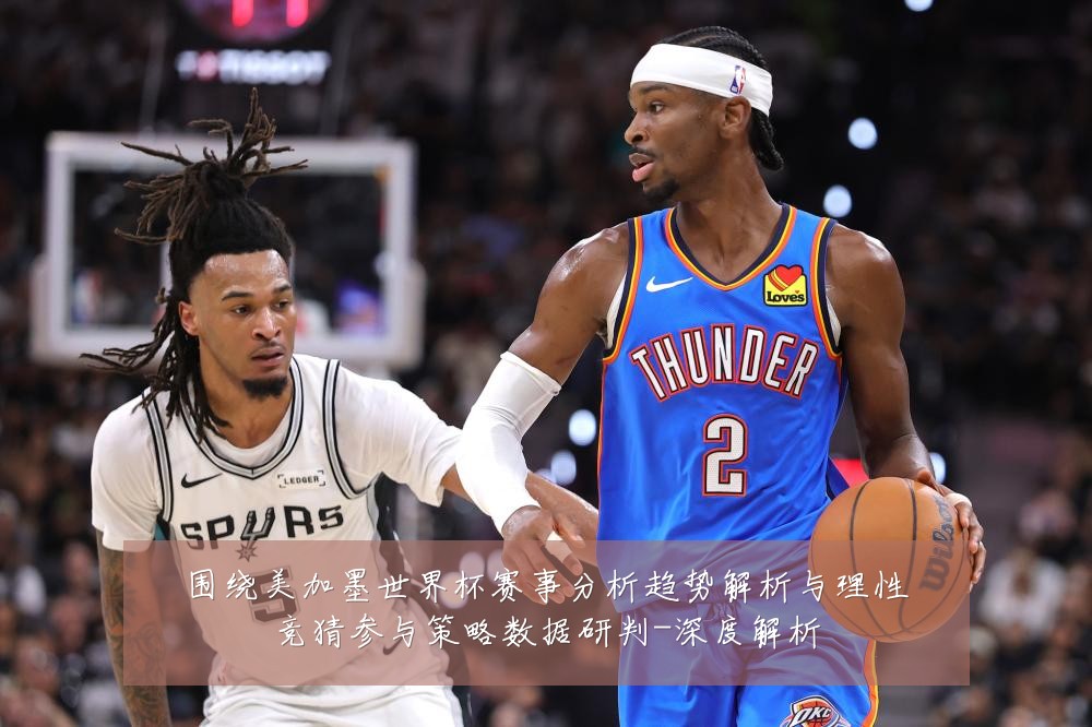 围绕美加墨世界杯赛事分析趋势解析与理性竞猜参与策略数据研判-深度解析
