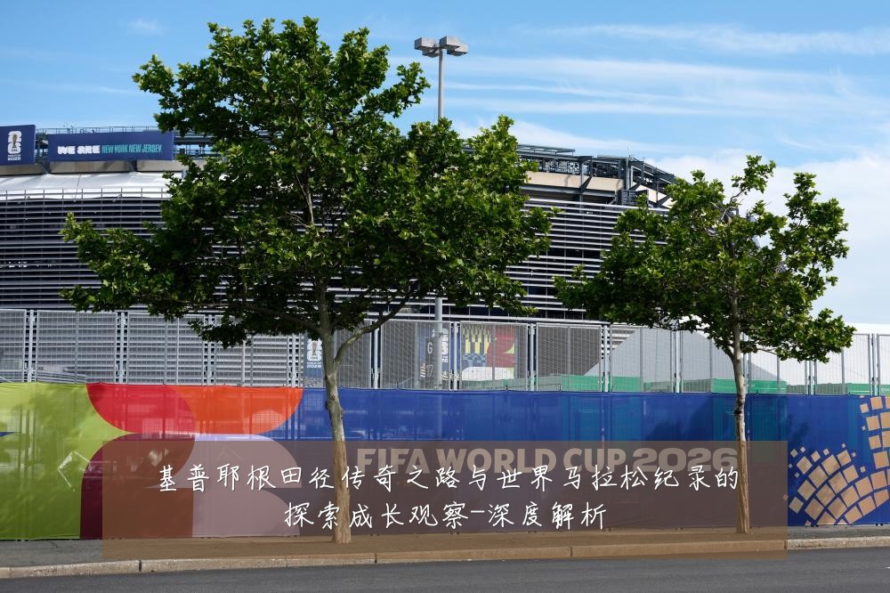 基普耶根田径传奇之路与世界马拉松纪录的探索成长观察-深度解析