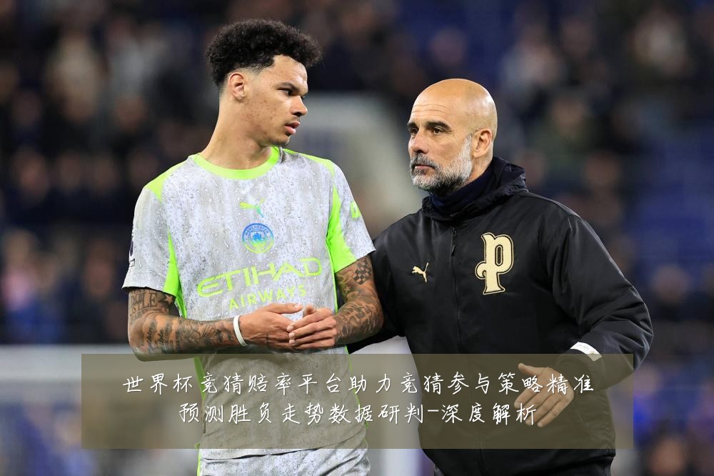 世界杯竞猜赔率平台助力竞猜参与策略精准预测胜负走势数据研判-深度解析
