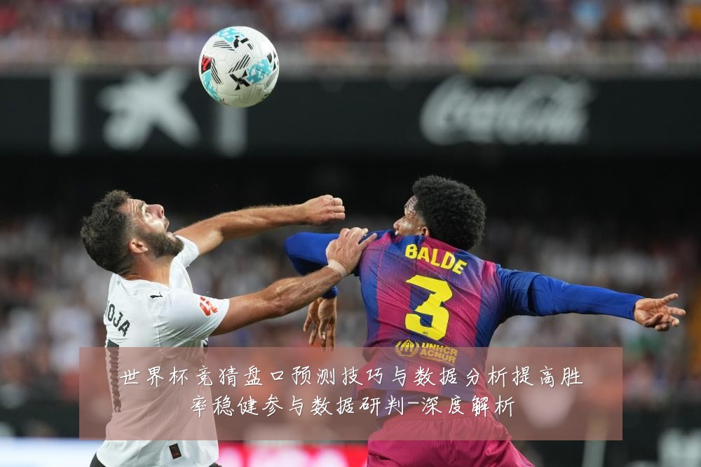 世界杯竞猜盘口预测技巧与数据分析提高胜率稳健参与数据研判-深度解析